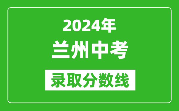 2024年蘭州中考錄取分?jǐn)?shù)線,蘭州中考多少分能上高中？