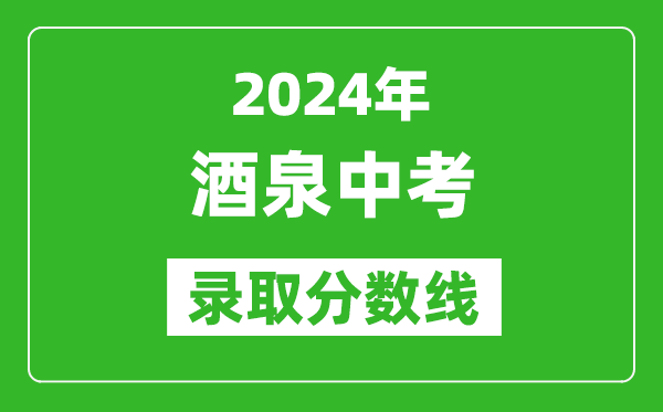 2024年酒泉中考錄取分數線,酒泉中考多少分能上高中？
