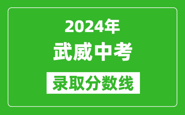 2024年武威中考錄取分?jǐn)?shù)線,武威中考多少分能上高中？