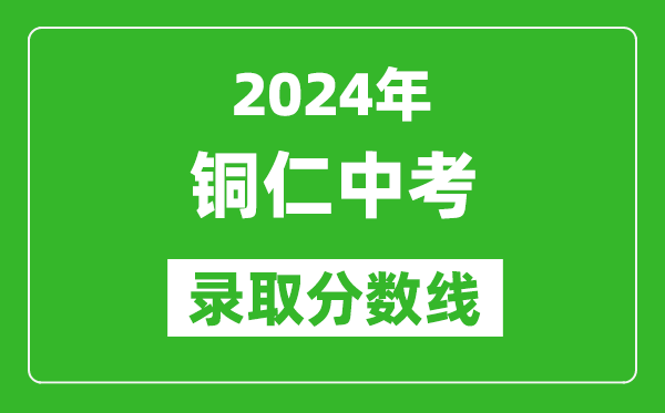 2024年銅仁中考錄取分數線,銅仁中考多少分能上高中?