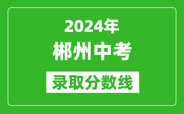 2024年郴州中考錄取分數線,郴州中考多少分能上高中？