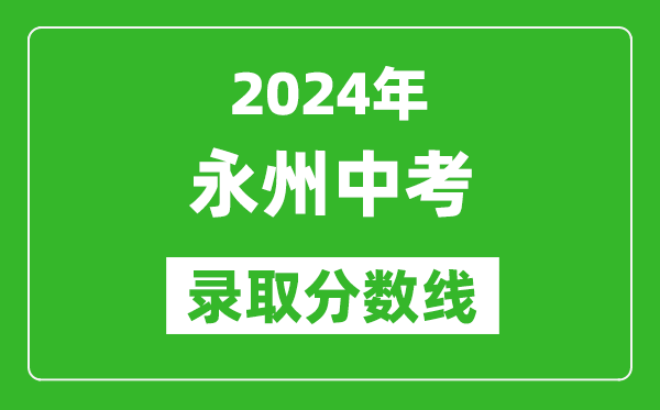 2024年永州中考錄取分數線,永州中考多少分能上高中？