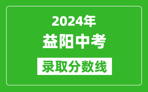 2024年益陽中考錄取分數線,益陽中考多少分能上高中？