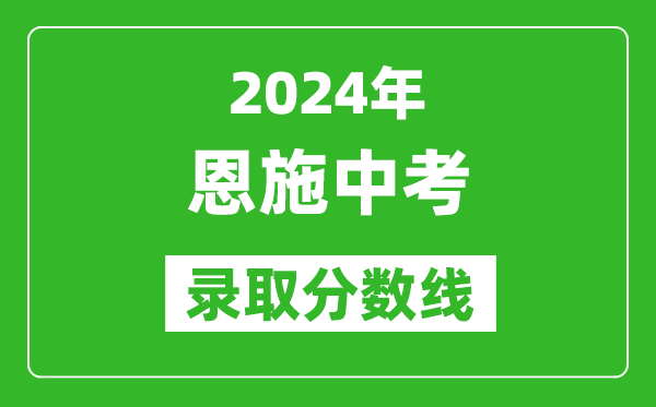 2024年恩施中考錄取分數線,恩施中考多少分能上高中？