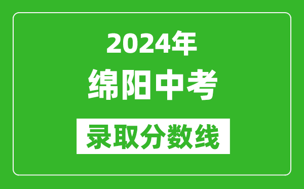 2024年綿陽中考錄取分?jǐn)?shù)線,綿陽中考多少分能上高中?