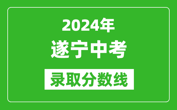 2024年遂寧中考錄取分數線,遂寧中考多少分能上高中?