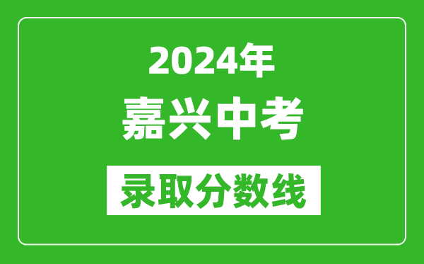 2024年嘉興中考錄取分數線,嘉興中考多少分能上高中?