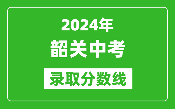 2024年韶關(guān)中考錄取分?jǐn)?shù)線,韶關(guān)中考多少分能上高中？