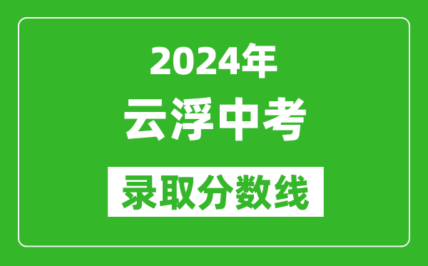 2024年云浮中考錄取分?jǐn)?shù)線,云浮中考多少分能上高中？