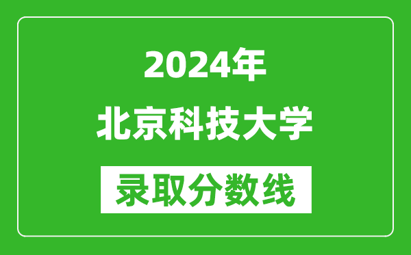 2024江西高考多少分可以上北京科技大學(xué)(含分?jǐn)?shù)線、位次)