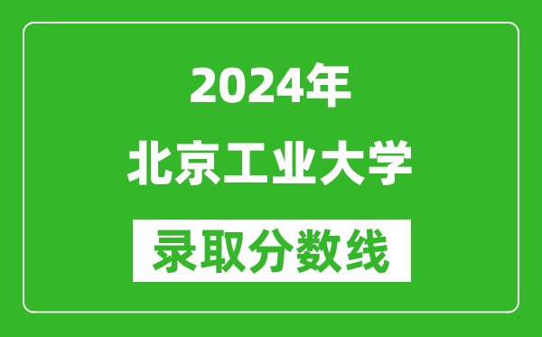 2024江西高考多少分可以上北京工業大學(含分數線、位次)