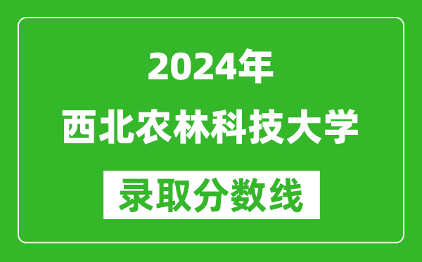 2024山西高考多少分可以上西北農林科技大學（含分數線、位次）