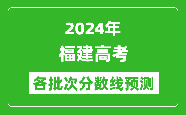 2024福建高考各批次分數線預測(附歷年錄取分數線)