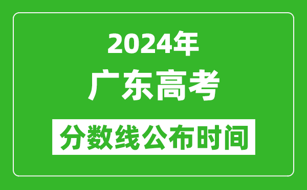廣東高考分數線公布時間2024年具體時間是幾號？