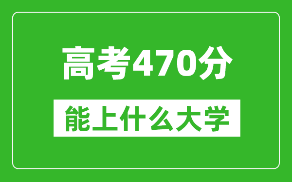 2024年河南高考470分左右能上什么樣的大學?(附能報大學名單)