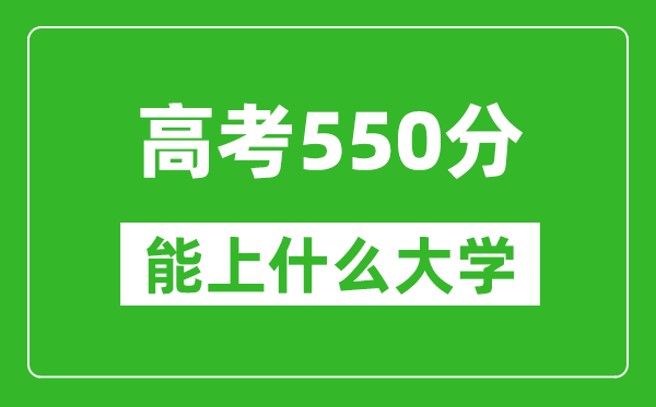 2024年河北高考550分左右能上什么樣的大學？（附能報大學名單）