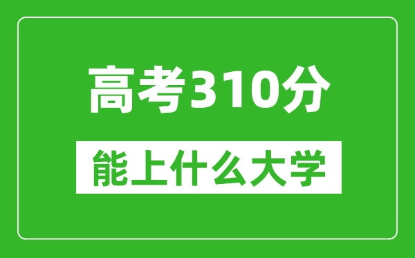 2024年廣西高考310分左右能上什么樣的大學?(附能報大學名單)