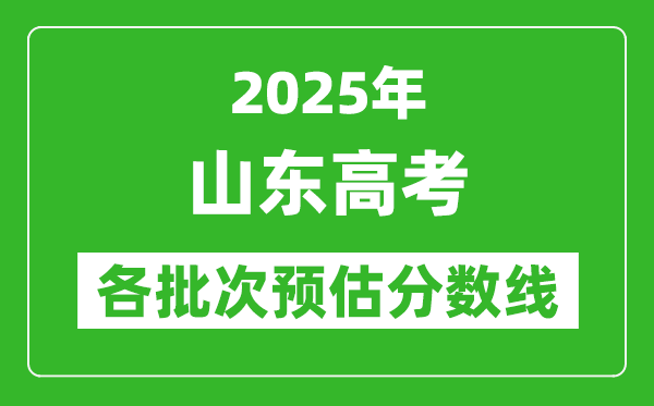 2025山東高考各批次預估分數線(附歷年錄取控制線)