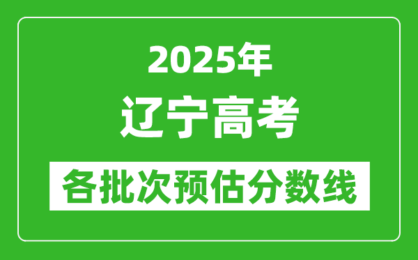 2025遼寧高考各批次預估分數線(附歷年錄取控制線)