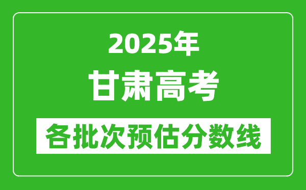 2025甘肅高考各批次預估分數(shù)線（附歷年錄取控制線）