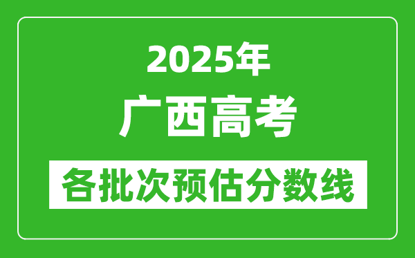 2025廣西高考各批次預估分數線（附歷年錄取控制線）