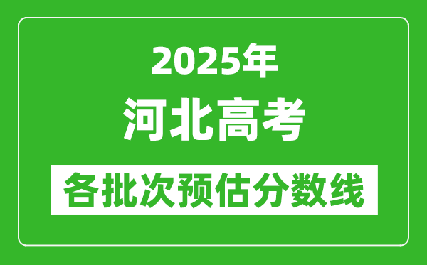 2025河北高考各批次預估分數線（附歷年錄取控制線）