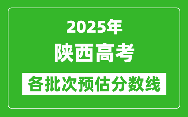 2025陜西高考各批次預(yù)估分數(shù)線（附歷年錄取控制線）