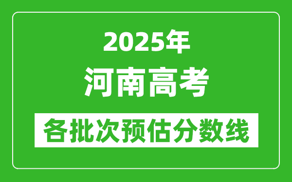 2025河南高考各批次預估分數線（附歷年錄取控制線）