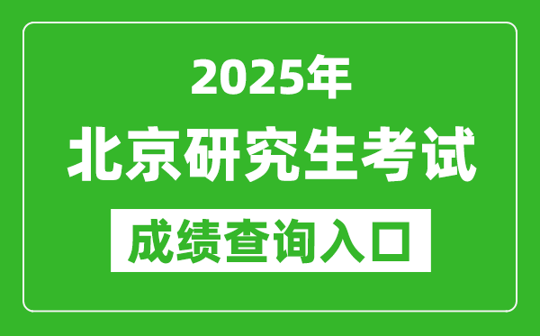 2025年北京碩士研究生初試成績查詢入口(https://www.bjeea.cn)