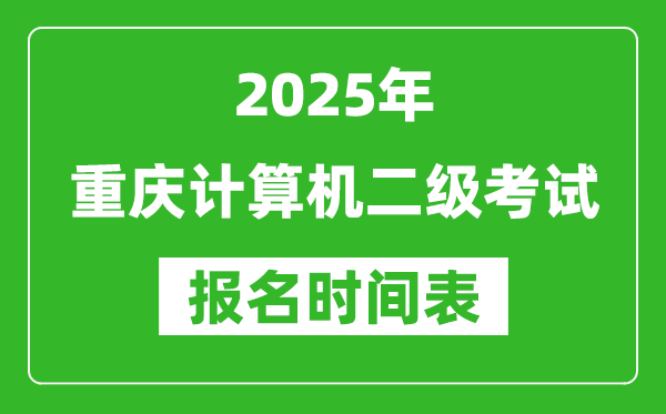 2025年重慶計算機(jī)二級考試報名時間表(附報名入口網(wǎng)址)