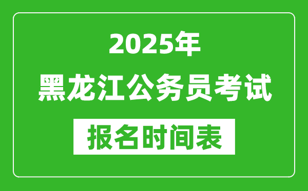 2025年黑龍江公務員考試報名時間表,什么時候報考