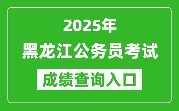2025年黑龍江公務員考試成績查詢入口網址(http://www.hljsgwy.org.cn/)