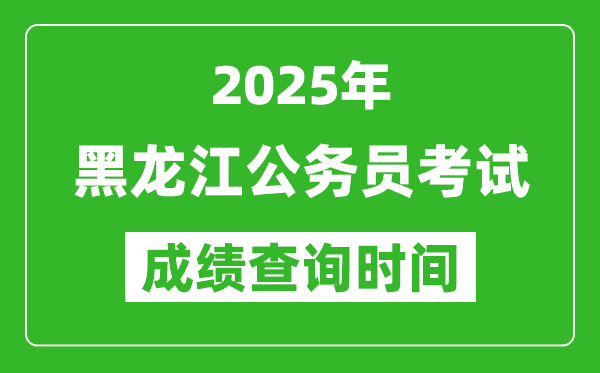 2025年黑龍江公務員考試成績查詢時間,什么時候公布