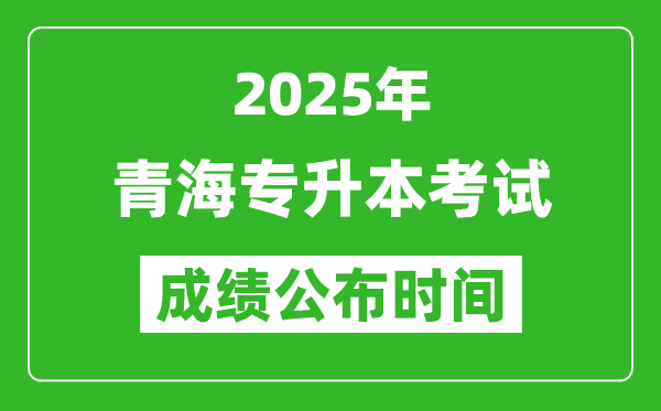 2025年青海專升本考試成績公布時間,什么時候出分？