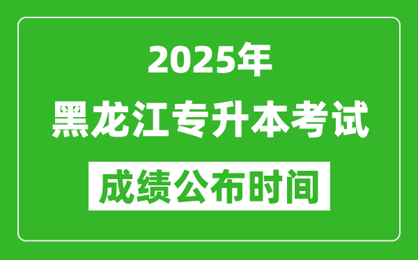 2025年黑龍江專升本考試成績公布時間,什么時候出分？