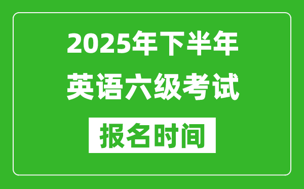 2025年下半年英語六級考試報名時間(附六級報名入口網址)