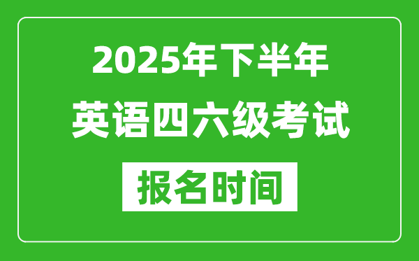 2025年下半年英語四六級考試報名時間(附四六級報名入口網址)