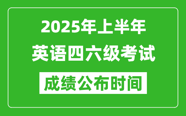 2025年上半年英語四六級成績公布時間,四六級分數什么時候出