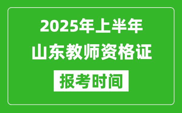 2025年上半年山東教師資格證報考時間(附考試報名入口網址)