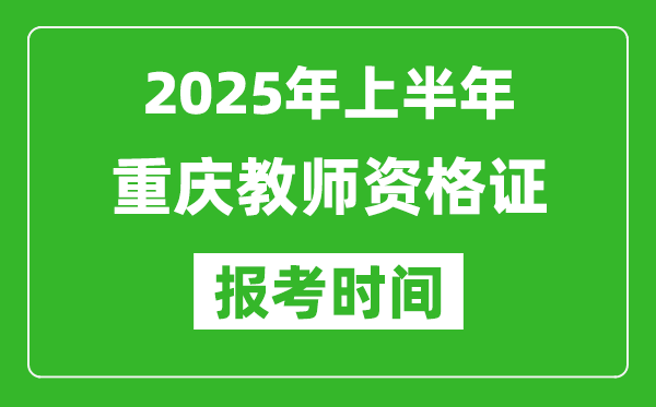 2025年上半年重慶教師資格證報考時間(附考試報名入口網址)