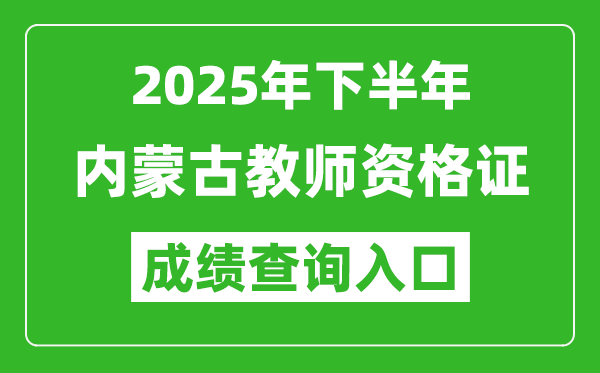 2025年下半年內蒙古教師資格證成績單查詢入口(https://ntce.neea.edu.cn)