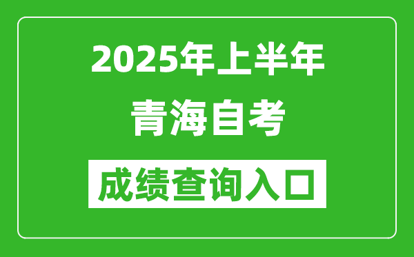 2025年上半年青海自考成績查詢入口網址(https://zxks.qhjyks.com:9527/login)