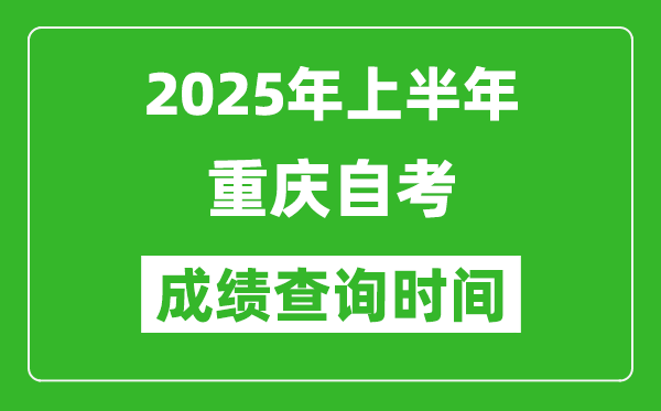 2025年上半年重慶自考成績查詢時間,什么時候出分？