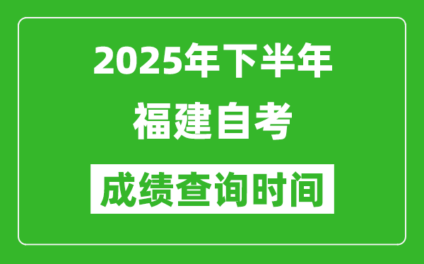 2025年下半年福建自考成績查詢時間,什么時候公布分數？