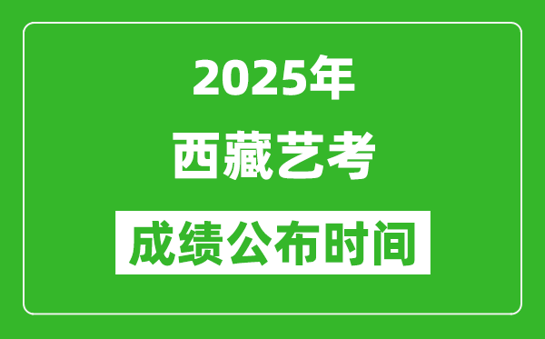 2025年西藏藝考成績(jī)公布時(shí)間,什么時(shí)候可以出來