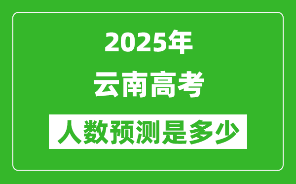 2025年云南高考人數是多少,云南高考人數預測