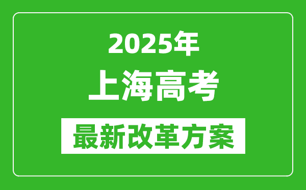 2025年上海高考改革方案,上海最新高考模式是什么？