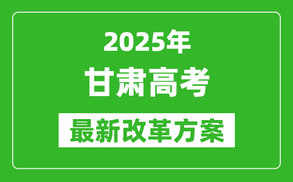2025年甘肅高考改革方案,甘肅最新高考模式是什么？