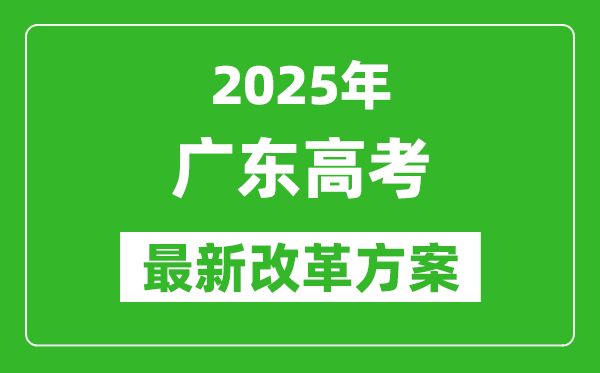2025年廣東高考改革方案,廣東最新高考模式是什么？
