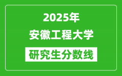 2025年安徽工程大學研究生分數線一覽表（含2024年歷年）